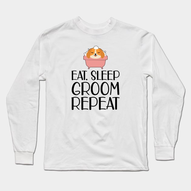 Dog Groomer - Eat Sleep Groom Repeat Long Sleeve T-Shirt by KC Happy Shop